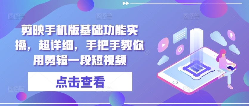 剪映手机版基础功能实操，超详细，手把手教你用剪辑一段短视频-观智斋电商课程站