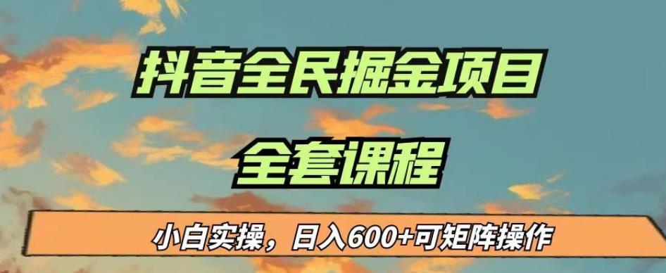 最新蓝海项目抖音全民掘金，小白实操日入600＋可矩阵操作【揭秘】-观智斋电商课程站