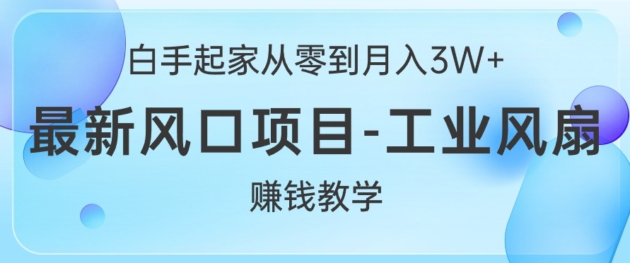 白手起家从零到月入过W+，最新风口项目-工业风扇赚钱教学-观智斋电商课程站