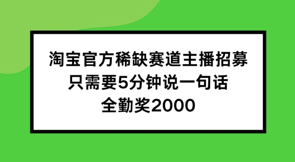 淘宝官方稀缺赛道主播招募 ，只需要5分钟说一句话， 全勤奖2000【揭秘】-观智斋电商课程站