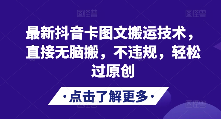 最新抖音卡图文搬运技术，直接无脑搬，不违规，轻松过原创-观智斋电商课程站
