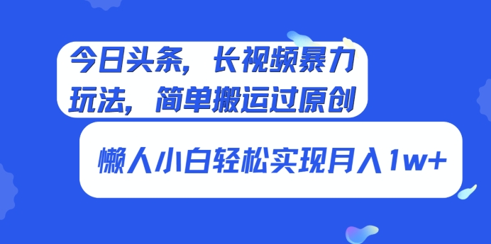 今日头条，长视频暴力玩法，简单搬运过原创、懒人小白轻松实现月入1w+-观智斋电商课程站