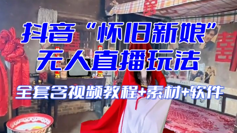 抖音最新最火【怀旧新娘】无人直播整蛊互动玩法（含全套开播教程+软件+视频素材+音效）-观智斋电商课程站