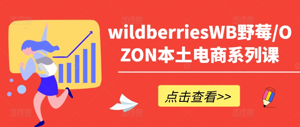 wildberriesWB野莓/OZON本土电商系列课，掌握WB产品优化，出单技巧和订单处理等-观智斋电商课程站