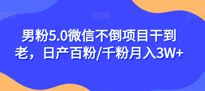 男粉5.0微信不倒项目干到老，日产百粉/千粉月入3W+【揭秘】-观智斋电商课程站