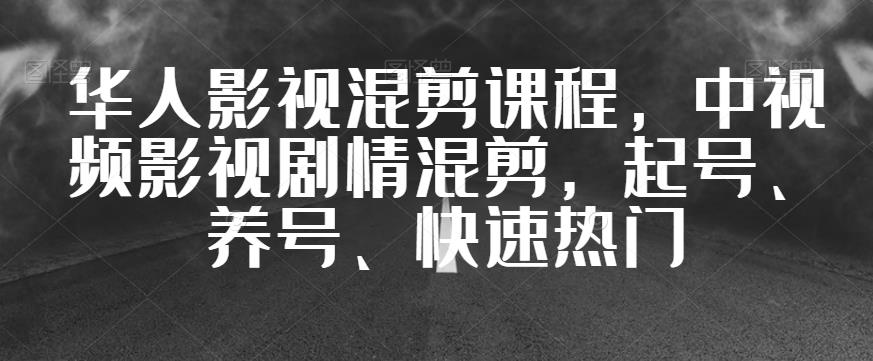 华人影视混剪课程，中视频影视剧情混剪，起号、养号、快速热门-观智斋电商课程站
