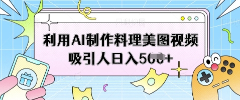 利用AI制作料理美图视频吸引人日入5张-观智斋电商课程站