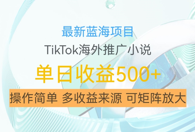 最新蓝海项目，利用tiktok海外推广小说赚钱佣金，简单易学，日入500+，可矩阵放大【揭秘】-观智斋电商课程站