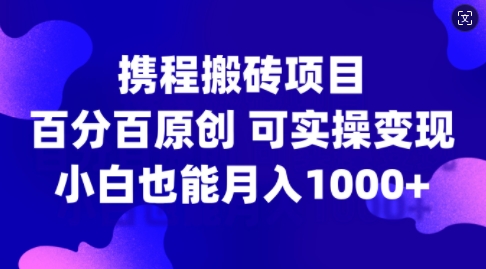 携程搬砖项目，百分百原创，可实操变现，新手小白月入1k+【揭秘】-观智斋电商课程站