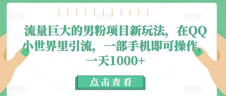 流量巨大的男粉项目新玩法，在QQ小世界里引流，一部手机即可操作，一天1000+-观智斋电商课程站