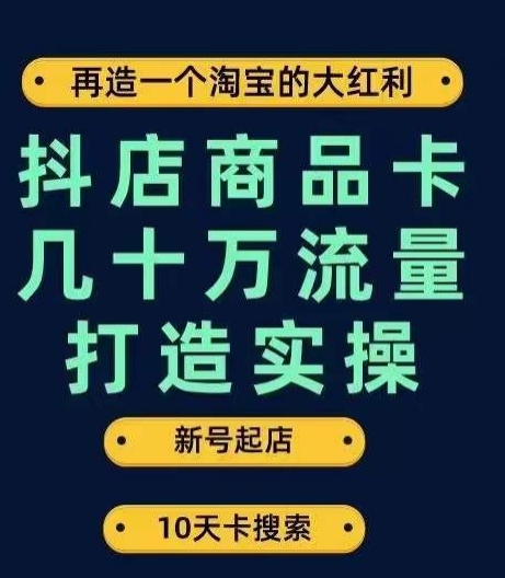 抖店商品卡几十万流量打造实操，从新号起店到一天几十万搜索、推荐流量完整实操步骤-观智斋电商课程站