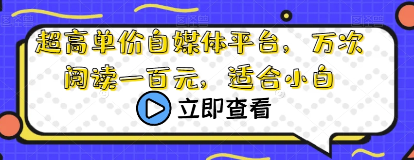 超高单价自媒体平台，万次阅读一百元，适合小白-观智斋电商课程站