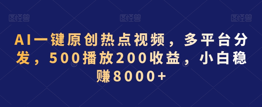 AI一键原创热点视频，多平台分发，500播放200收益，小白稳赚8000+【揭秘】-观智斋电商课程站