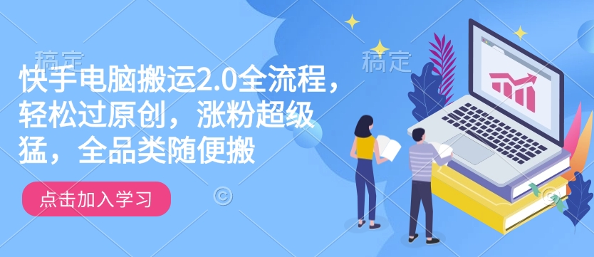 快手电脑搬运2.0全流程，轻松过原创，涨粉超级猛，全品类随便搬-观智斋电商课程站