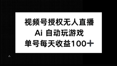 视频号官方授权无人直播，AI自动玩游戏，每天收益100+-观智斋电商课程站