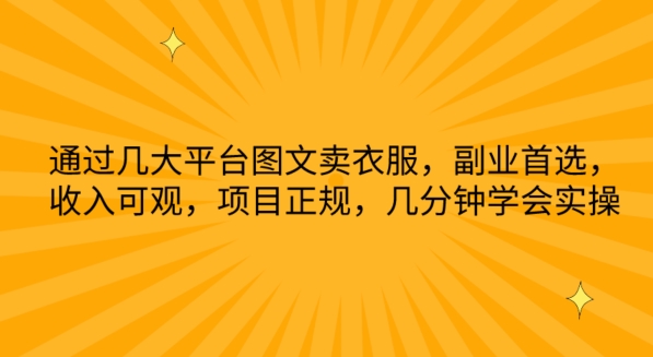 通过几大平台图文卖衣服，副业首选，收入可观，项目正规，几分钟学会实操【揭秘】-观智斋电商课程站