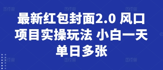 最新红包封面2.0 风口项目实操玩法 小白一天单日多张-观智斋电商课程站
