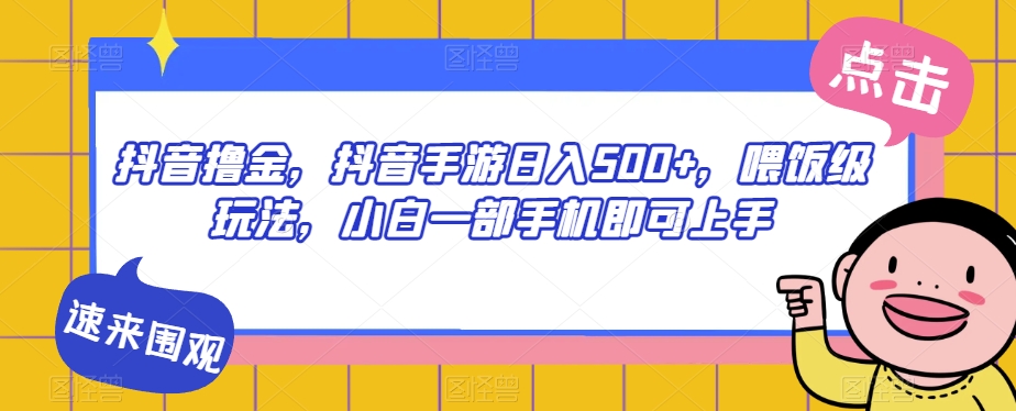 抖音撸金，抖音手游日入500+，喂饭级玩法，小白一部手机即可上手【揭秘】-观智斋电商课程站