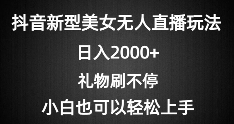 抖音新型美女无人直播玩法，礼物刷不停，小白轻松上手-观智斋电商课程站