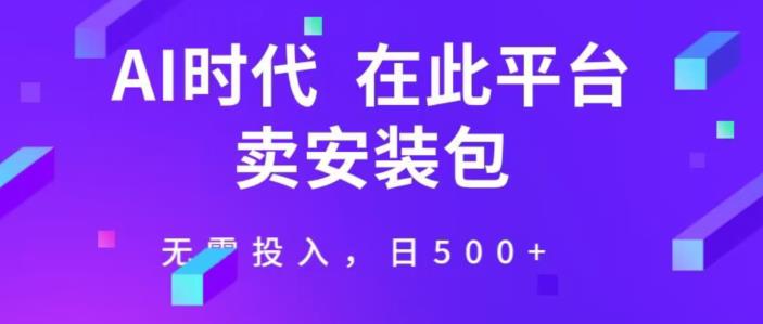 在这个平台卖ai安装包才是王道，无需投入，单日500+-观智斋电商课程站
