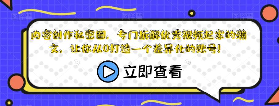 内容创作私密圈，专门拆解优秀视频起家的瀚文，让你从0打造一个差异化的账号！-观智斋电商课程站
