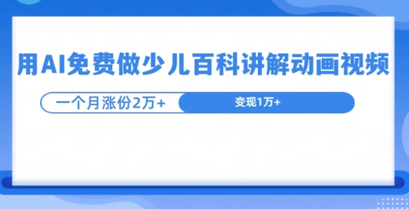 用AI免费做少儿百科讲解动画视频，1个月涨粉2w+-观智斋电商课程站