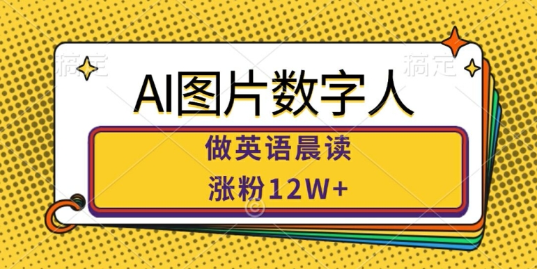 AI图片数字人做英语晨读，涨粉12W+，市场潜力巨大-观智斋电商课程站