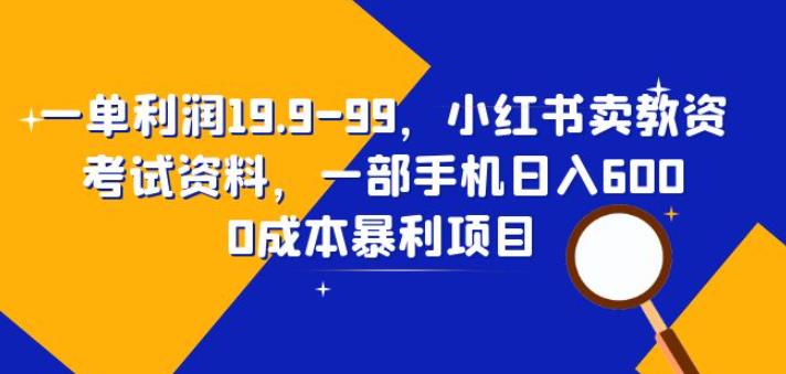 一单利润19.9-99，小红书卖教资考试资料，一部手机日入600（揭秘）-观智斋电商课程站