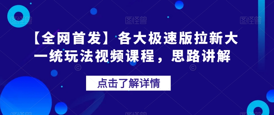 【全网首发】各大极速版拉新大一统玩法视频课程，思路讲解【揭秘】-观智斋电商课程站