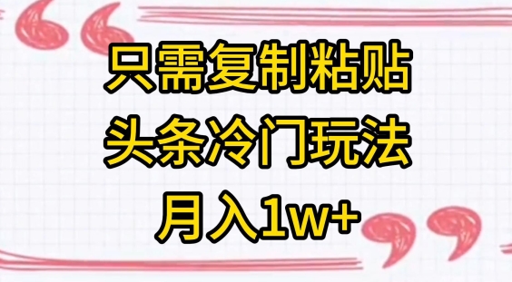 只需复制粘贴，头条冷门玩法，月入1w+-观智斋电商课程站