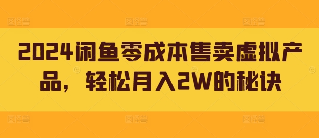 2024闲鱼零成本售卖虚拟产品，轻松月入2W的秘诀-观智斋电商课程站