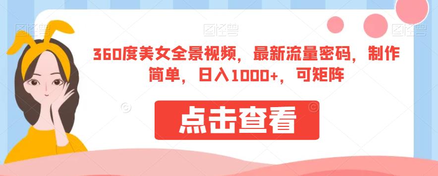 360度美女全景视频，最新流量密码，制作简单，日入1000+，可矩阵【揭秘】-观智斋电商课程站