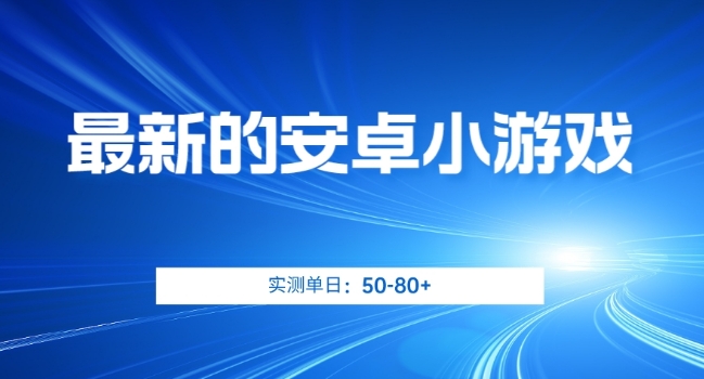 最新的安卓小游戏，实测日入50-80+【揭秘】-观智斋电商课程站