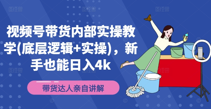 视频号带货内部实操教学(底层逻辑+实操)，新手也能日入4k-观智斋电商课程站