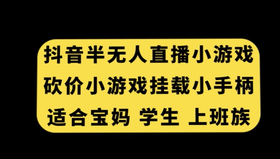 抖音半无人直播砍价小游戏，挂载游戏小手柄，适合宝妈学生上班族【揭秘】-观智斋电商课程站