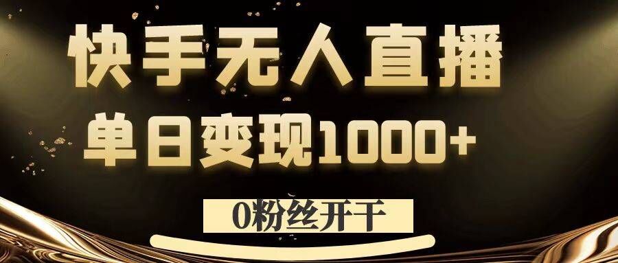 0粉丝开干，快手无人直播，单日变现1k+【揭秘】-观智斋电商课程站