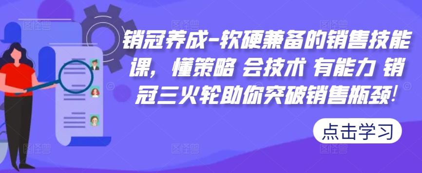 销冠养成-软硬兼备的销售技能课，懂策略 会技术 有能力 销冠三火轮助你突破销售瓶颈!-观智斋电商课程站