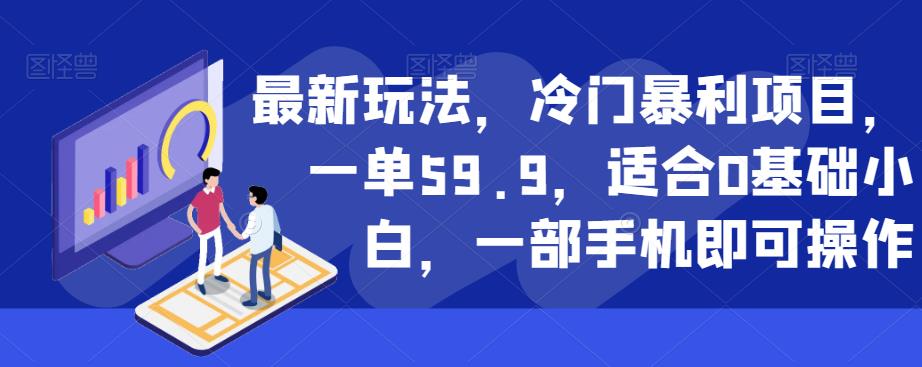 最新玩法，冷门暴利项目，一单59.9，适合0基础小白，一部手机即可操作【揭秘】-观智斋电商课程站
