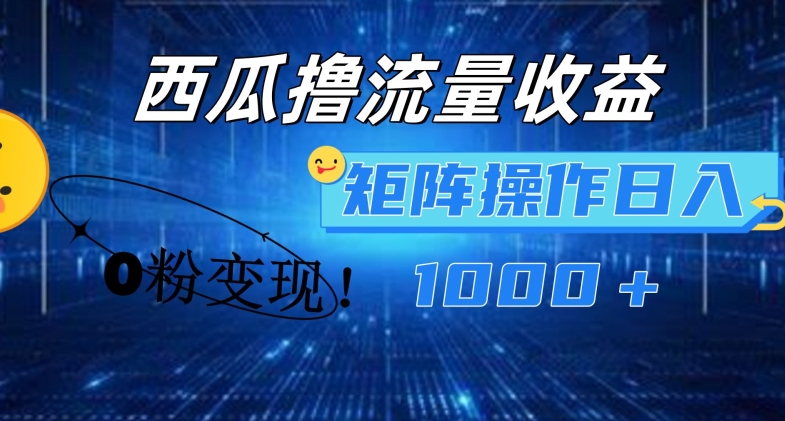 西瓜视频撸流量，简单上手，0粉变现矩阵操作，日入1000+【揭秘】-观智斋电商课程站