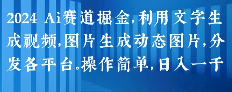2024 Ai赛道掘金，利用文字生成视频，图片生成动态图片，分发各平台，操作简单，日入1k【揭秘】-观智斋电商课程站