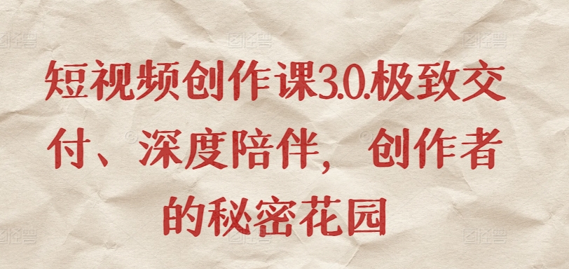 短视频创作课3.0.极致交付、深度陪伴，创作者的秘密花园-观智斋电商课程站