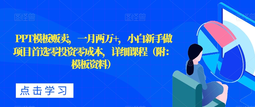 PPT模板贩卖，一月两万+，小白新手做项目首选零投资零成本，详细课程（附：模板资料）-观智斋电商课程站