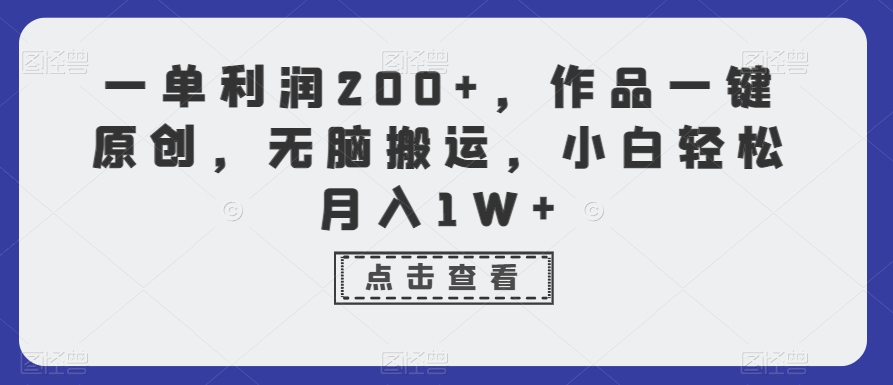 一单利润200+，作品一键原创，无脑搬运，小白轻松月入1W+【揭秘】-观智斋电商课程站