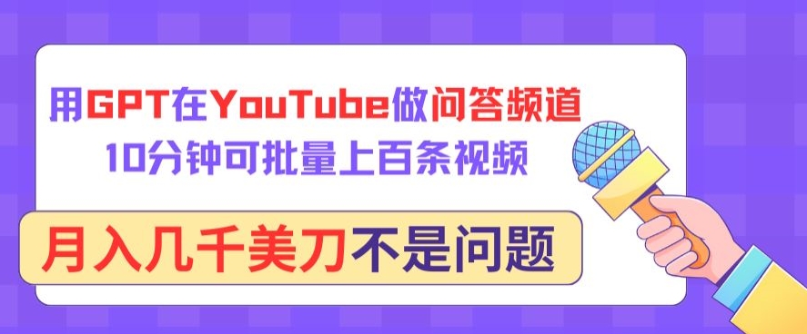 用GPT在YouTube做问答频道，10分钟可批量上百条视频，月入几千美刀不是问题【揭秘】-观智斋电商课程站