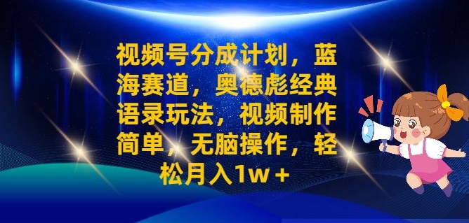 视频号分成计划之奥德彪经典语录玩法，视频制作简单，无脑操作，轻松月入1w-观智斋电商课程站