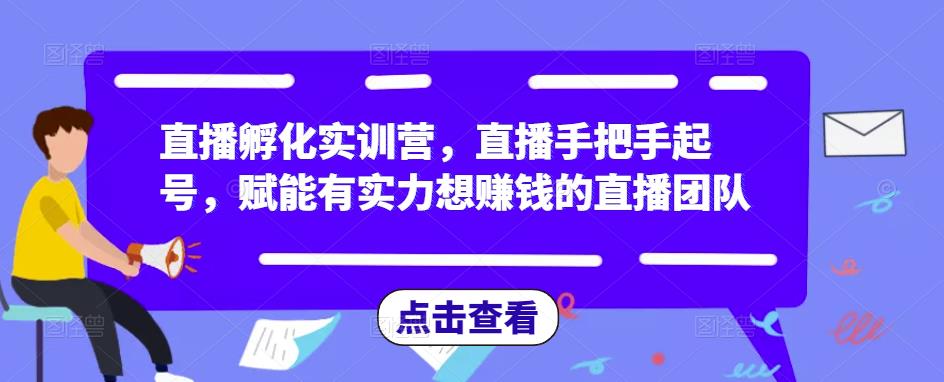 直播孵化实训营，直播手把手起号，赋能有实力想赚钱的直播团队-观智斋电商课程站