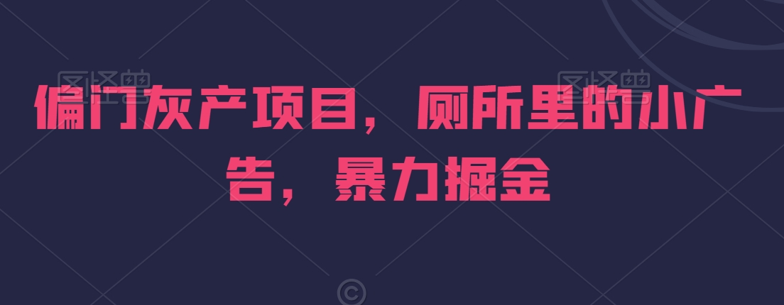 偏门灰产项目，厕所里的小广告，暴力掘金-观智斋电商课程站