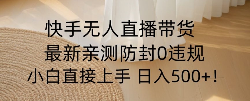 快手无人直播带货从0-1落地教学，最新防封0粉开播，小白可上手日入500+【揭秘】-观智斋电商课程站