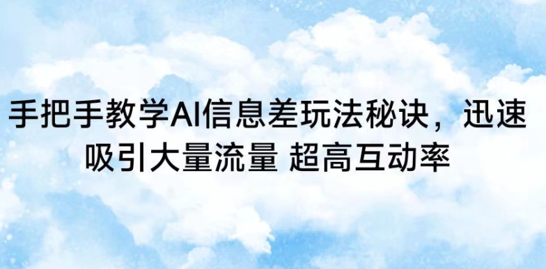 手把手教学AI信息差玩法秘诀，迅速吸引大量流量，超高互动率【揭秘】-观智斋电商课程站