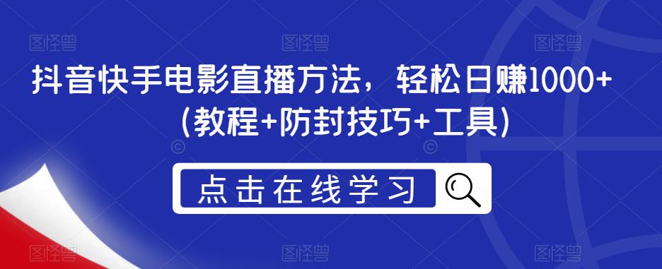 抖音快手电影直播方法，轻松日赚1000+（教程+防封技巧+工具）-观智斋电商课程站